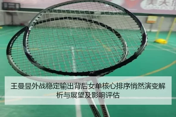 王曼昱外战稳定输出背后女单核心排序悄然演变解析与展望及影响评估